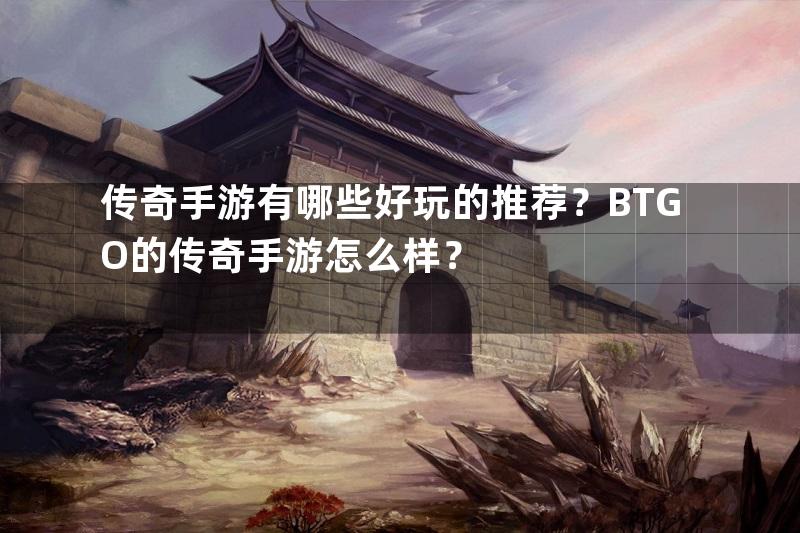 传奇手游有哪些好玩的推荐？BTGO的传奇手游怎么样？