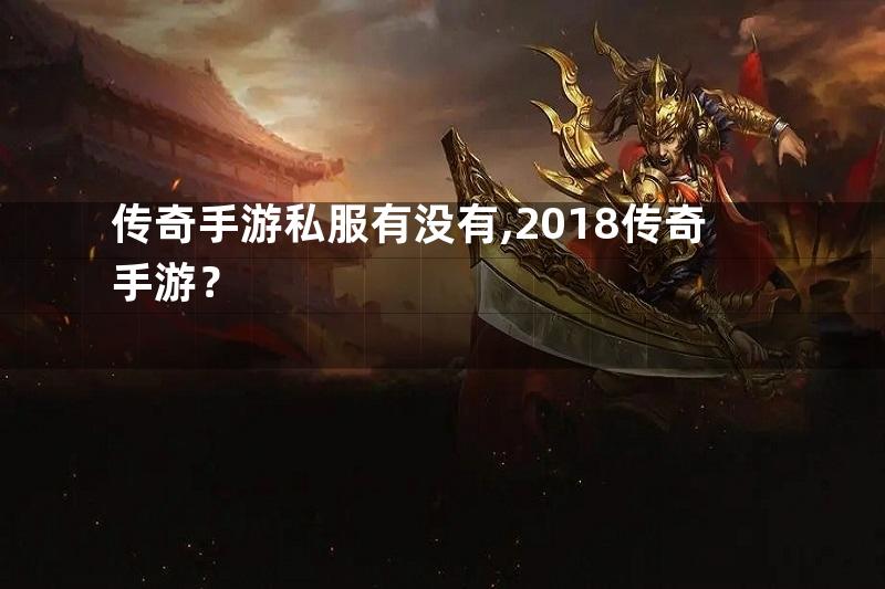 传奇手游私服有没有,2018传奇手游？