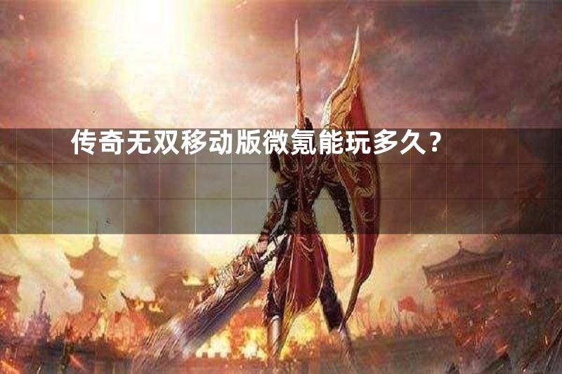 传奇无双移动版微氪能玩多久？