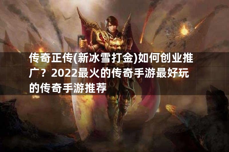 传奇正传(新冰雪打金)如何创业推广？2022最火的传奇手游最好玩的传奇手游推荐