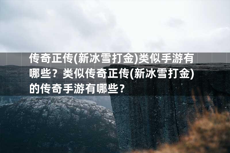 传奇正传(新冰雪打金)类似手游有哪些？类似传奇正传(新冰雪打金)的传奇手游有哪些？