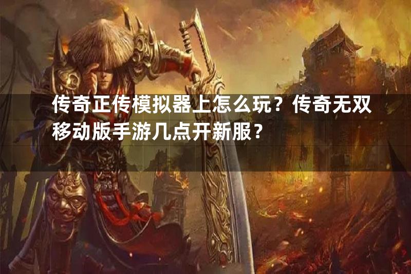 传奇正传模拟器上怎么玩？传奇无双移动版手游几点开新服？