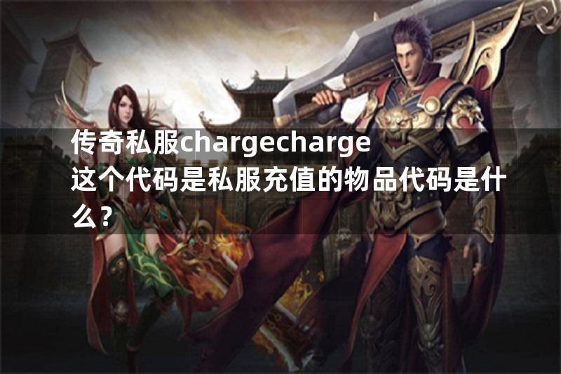 传奇私服chargecharge这个代码是私服充值的物品代码是什么？