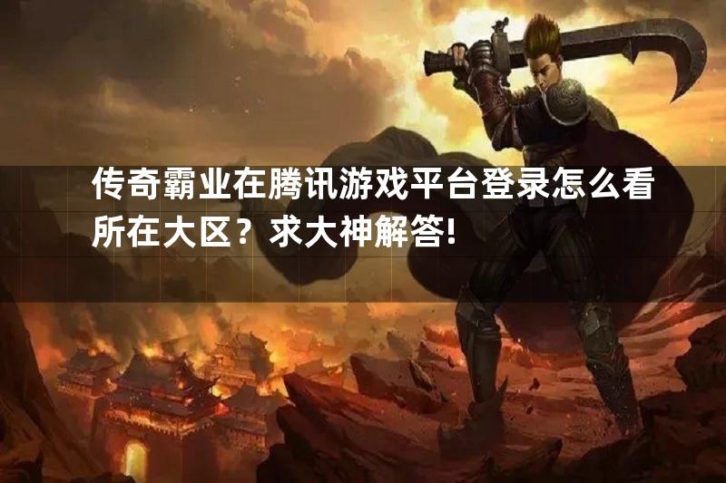 传奇霸业在腾讯游戏平台登录怎么看所在大区？求大神解答!