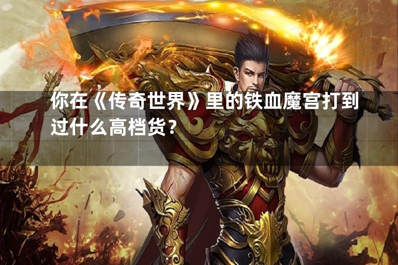 你在《传奇世界》里的铁血魔宫打到过什么高档货？