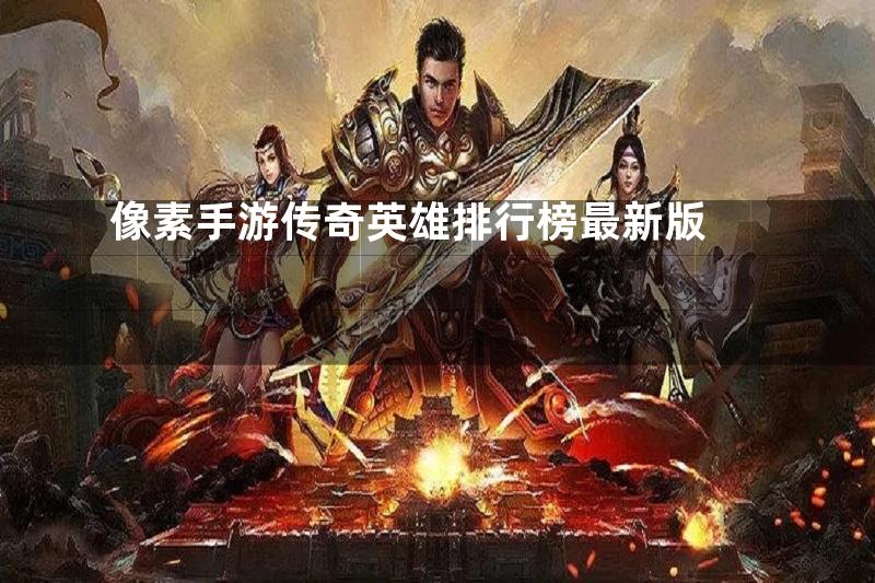 像素手游传奇英雄排行榜最新版