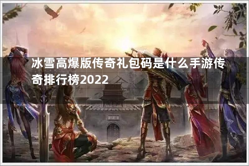 冰雪高爆版传奇礼包码是什么手游传奇排行榜2022