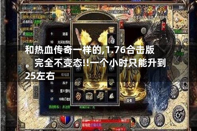 和热血传奇一样的,1.76合击版。完全不变态!!一个小时只能升到25左右