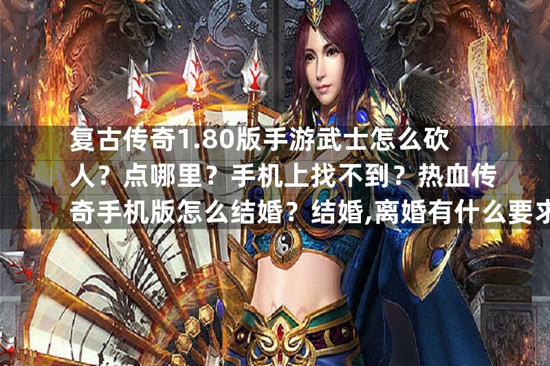 复古传奇1.80版手游武士怎么砍人？点哪里？手机上找不到？热血传奇手机版怎么结婚？结婚,离婚有什么要求