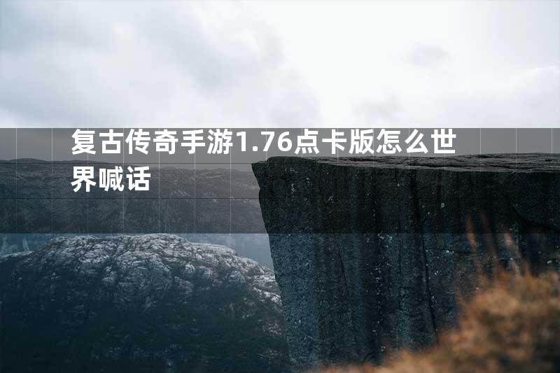 复古传奇手游1.76点卡版怎么世界喊话