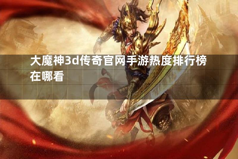 大魔神3d传奇官网手游热度排行榜在哪看