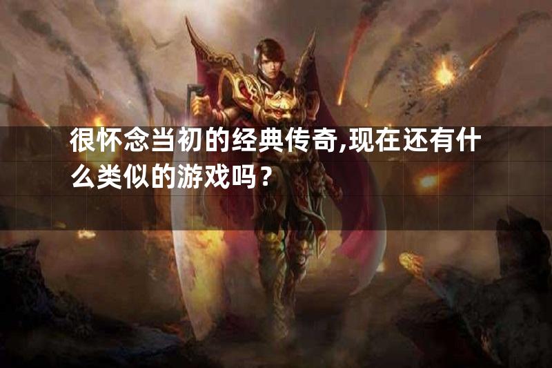 很怀念当初的经典传奇,现在还有什么类似的游戏吗？