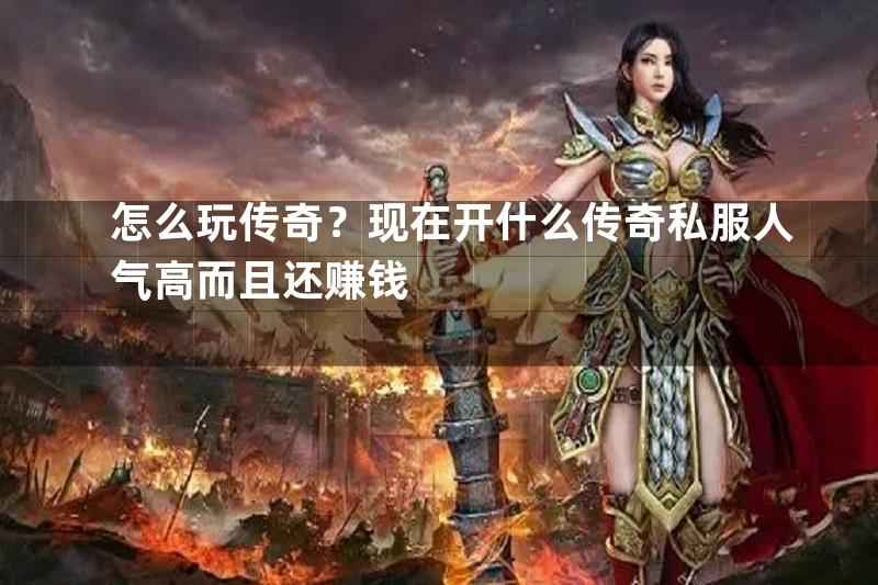 怎么玩传奇？现在开什么传奇私服人气高而且还赚钱