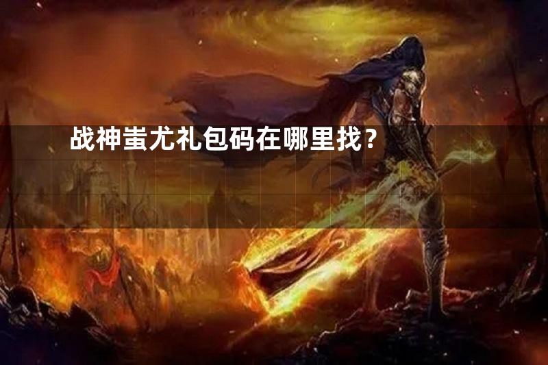 战神蚩尤礼包码在哪里找？