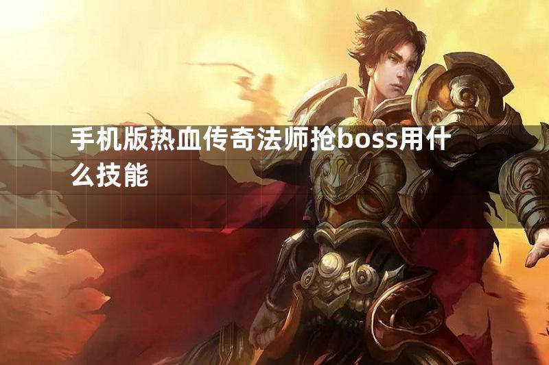 手机版热血传奇法师抢boss用什么技能