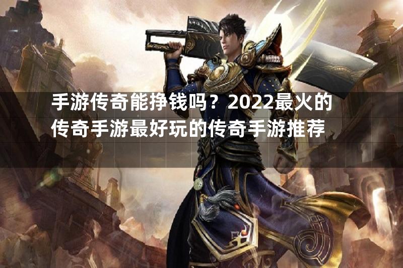 手游传奇能挣钱吗？2022最火的传奇手游最好玩的传奇手游推荐