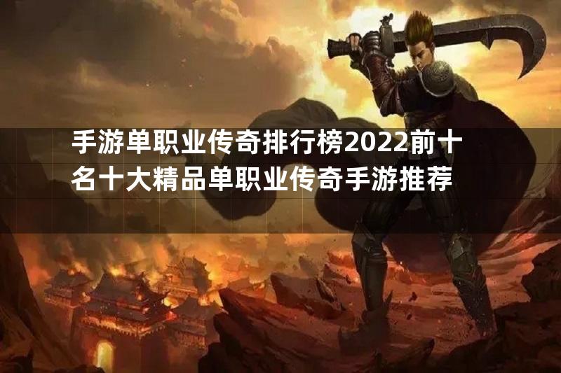 手游单职业传奇排行榜2022前十名十大精品单职业传奇手游推荐