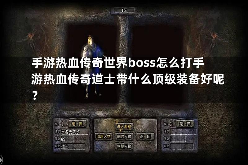 手游热血传奇世界boss怎么打手游热血传奇道士带什么顶级装备好呢？