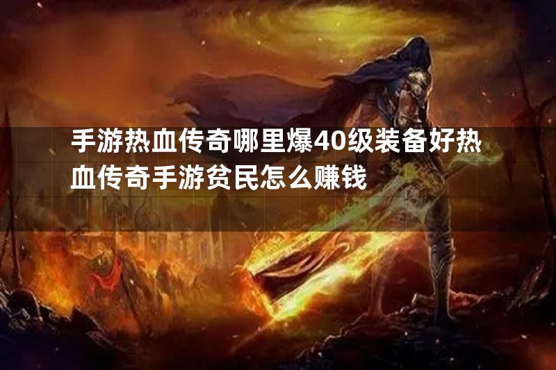 手游热血传奇哪里爆40级装备好热血传奇手游贫民怎么赚钱