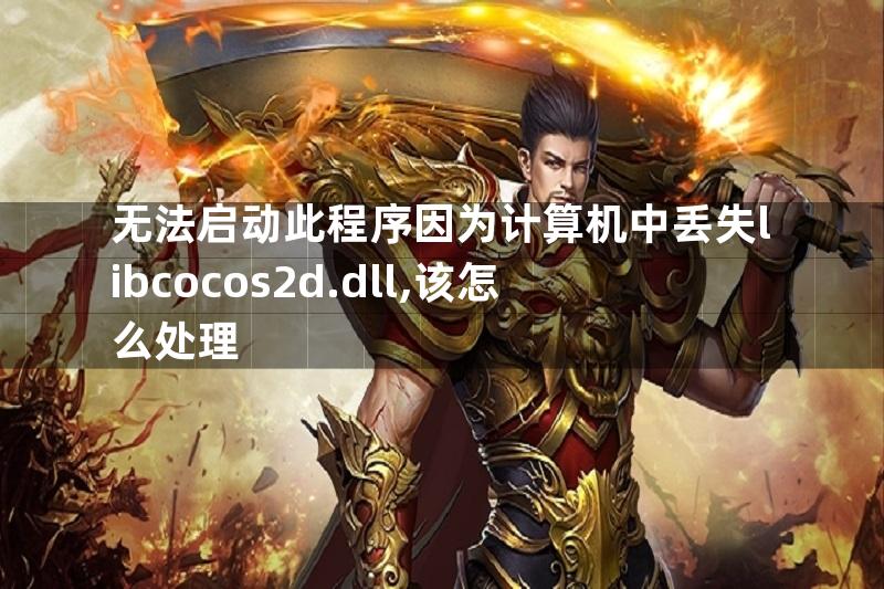 无法启动此程序因为计算机中丢失libcocos2d.dll,该怎么处理