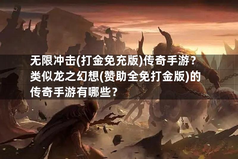 无限冲击(打金免充版)传奇手游？类似龙之幻想(赞助全免打金版)的传奇手游有哪些？