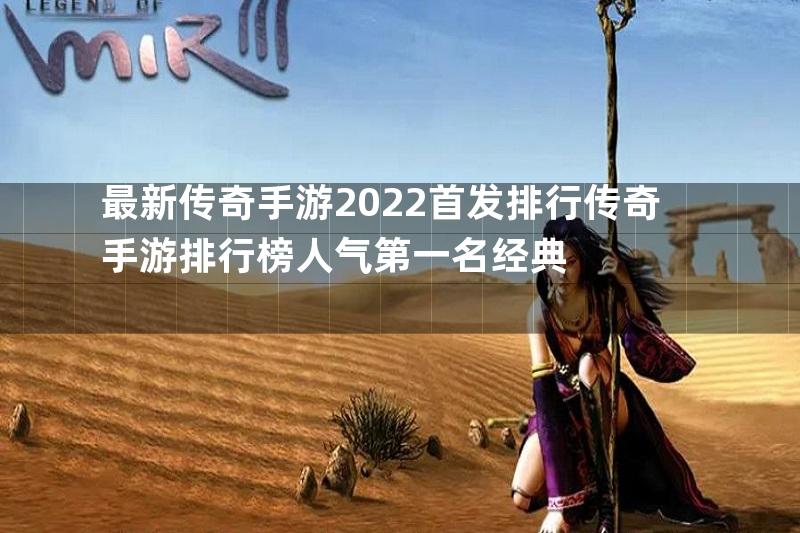 最新传奇手游2022首发排行传奇手游排行榜人气第一名经典