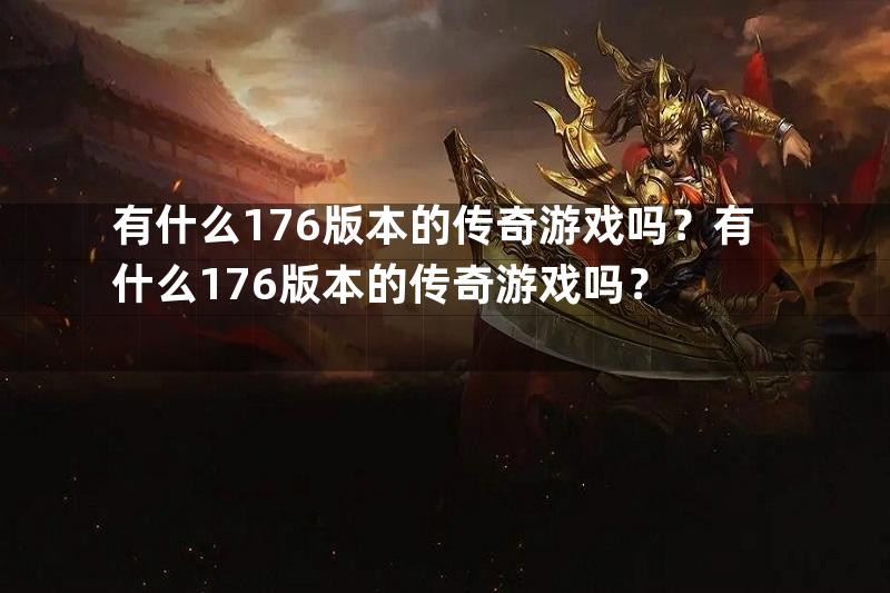 有什么176版本的传奇游戏吗？有什么176版本的传奇游戏吗？