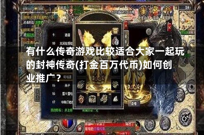 有什么传奇游戏比较适合大家一起玩的封神传奇(打金百万代币)如何创业推广？