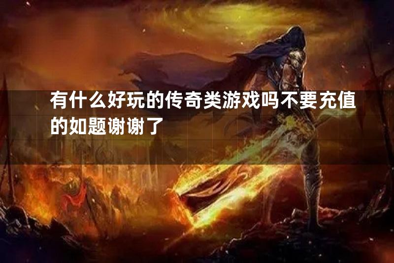 有什么好玩的传奇类游戏吗不要充值的如题谢谢了