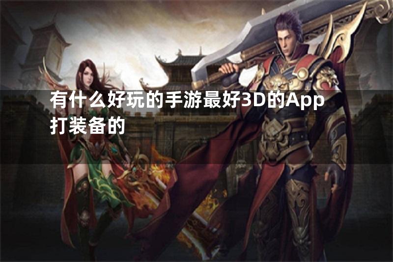 有什么好玩的手游最好3D的App打装备的