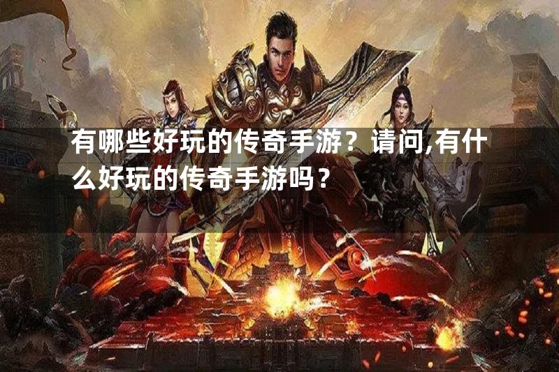 有哪些好玩的传奇手游？请问,有什么好玩的传奇手游吗？