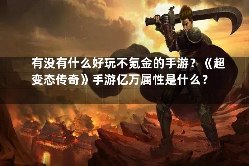 有没有什么好玩不氪金的手游？《超变态传奇》手游亿万属性是什么？