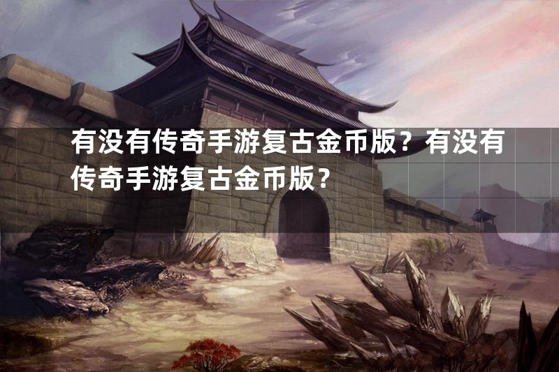 有没有传奇手游复古金币版？有没有传奇手游复古金币版？