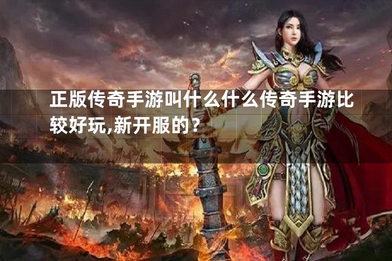 正版传奇手游叫什么什么传奇手游比较好玩,新开服的？