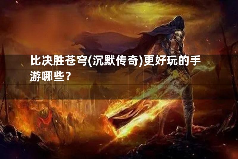 比决胜苍穹(沉默传奇)更好玩的手游哪些？