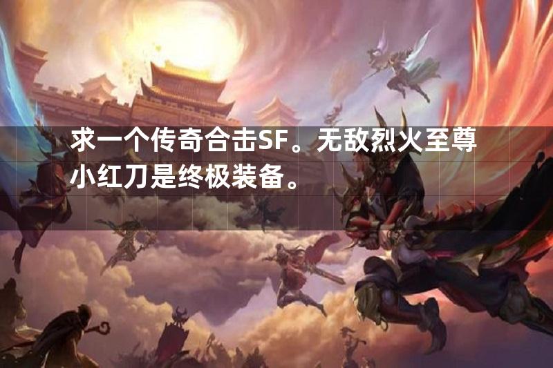 求一个传奇合击SF。无敌烈火至尊小红刀是终极装备。