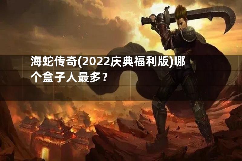 海蛇传奇(2022庆典福利版)哪个盒子人最多？