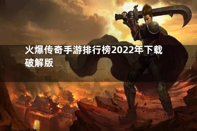 火爆传奇手游排行榜2022年下载破解版