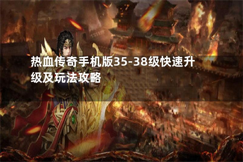 热血传奇手机版35-38级快速升级及玩法攻略