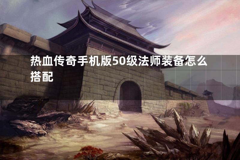 热血传奇手机版50级法师装备怎么搭配