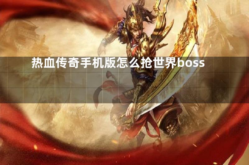 热血传奇手机版怎么抢世界boss