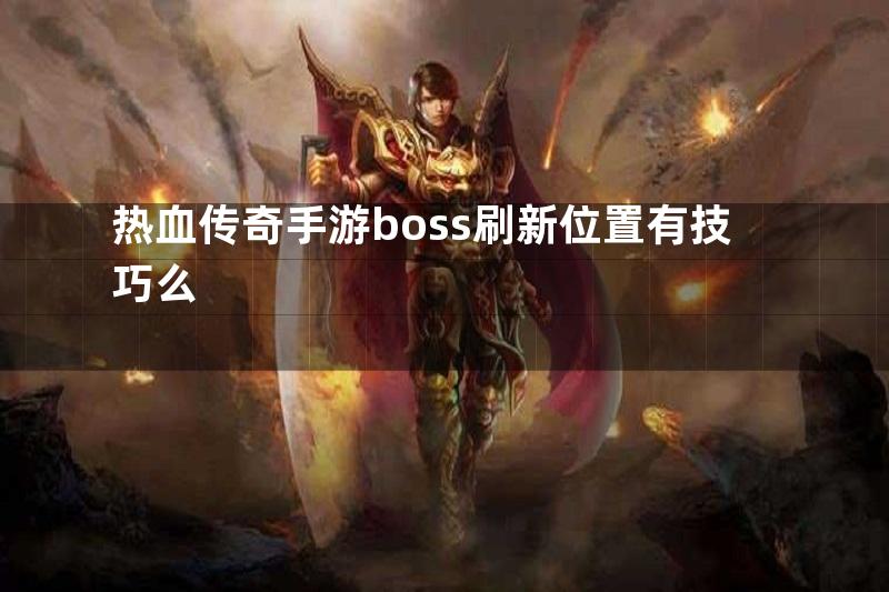 热血传奇手游boss刷新位置有技巧么