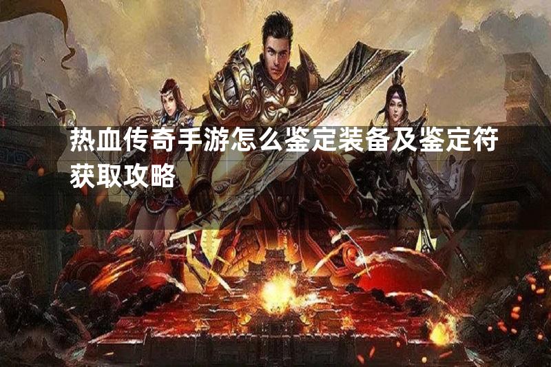 热血传奇手游怎么鉴定装备及鉴定符获取攻略