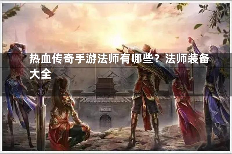 热血传奇手游法师有哪些？法师装备大全