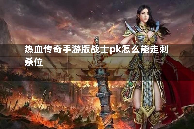 热血传奇手游版战士pk怎么能走刺杀位