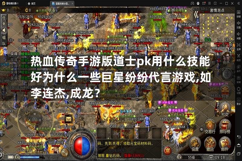 热血传奇手游版道士pk用什么技能好为什么一些巨星纷纷代言游戏,如李连杰,成龙？