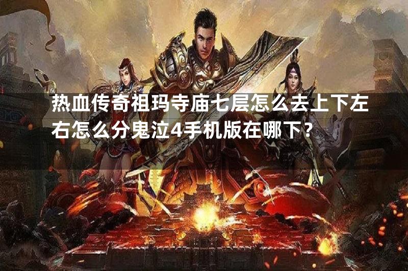 热血传奇祖玛寺庙七层怎么去上下左右怎么分鬼泣4手机版在哪下？