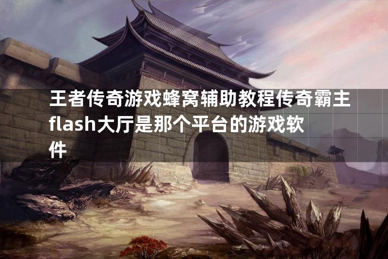 王者传奇游戏蜂窝辅助教程传奇霸主flash大厅是那个平台的游戏软件