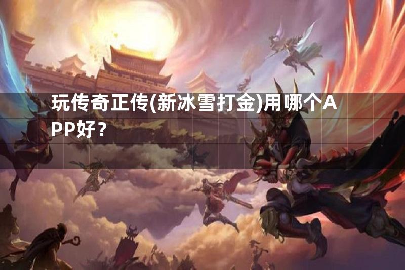 玩传奇正传(新冰雪打金)用哪个APP好？