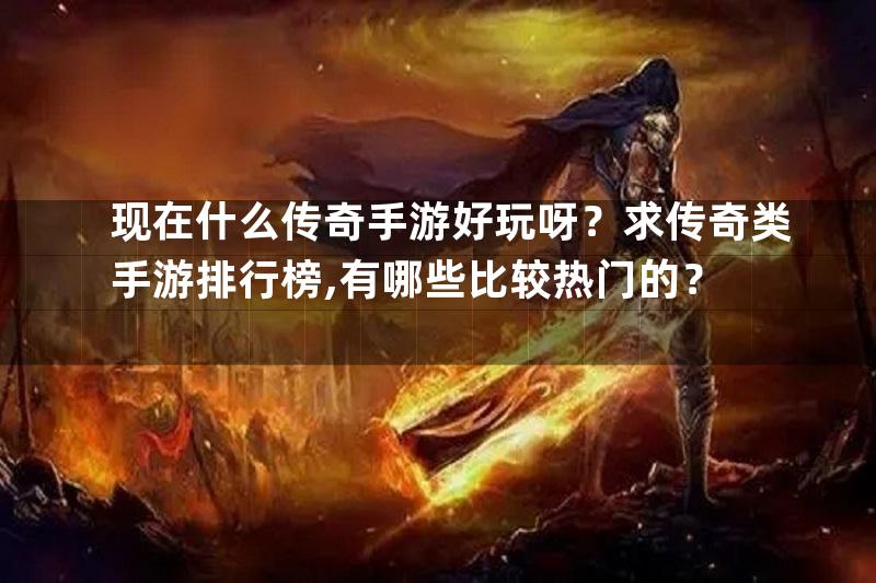 现在什么传奇手游好玩呀？求传奇类手游排行榜,有哪些比较热门的？